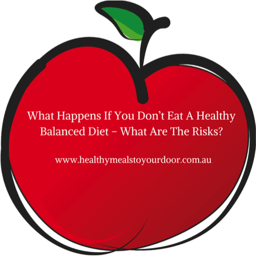 What happens if you don't eat a healthy balanced diet? What are the risks?